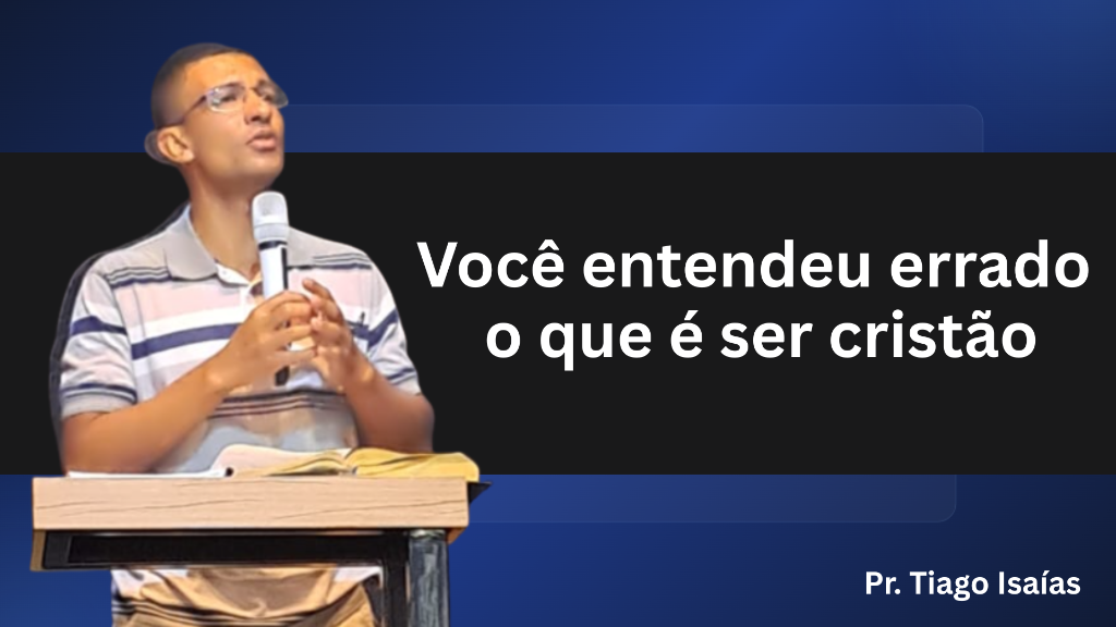 Você entendeu errado o que é ser cristão – Pr. Tiago Isaías